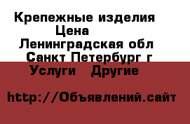 Крепежные изделия  › Цена ­ 100 - Ленинградская обл., Санкт-Петербург г. Услуги » Другие   
